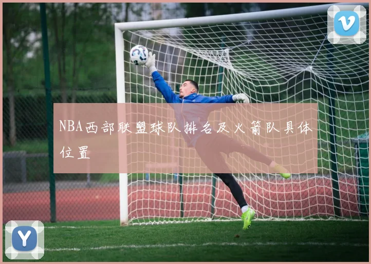 NBA西部联盟球队排名及火箭队具体位置