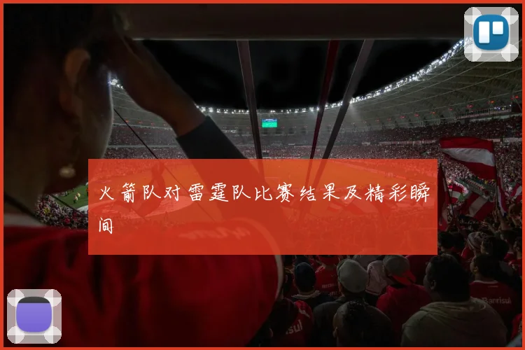 火箭队对雷霆队比赛结果及精彩瞬间