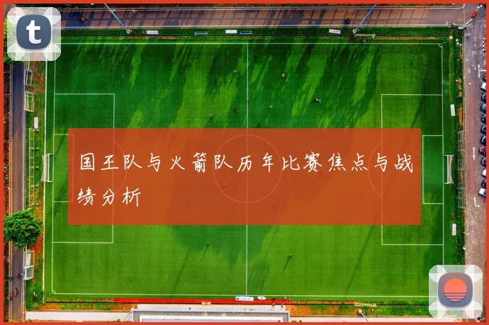 国王队与火箭队历年比赛焦点与战绩分析
