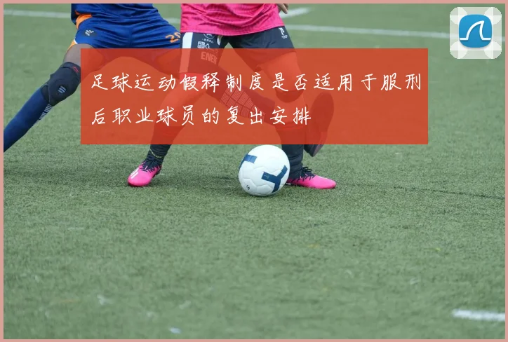 足球运动假释制度是否适用于服刑后职业球员的复出安排