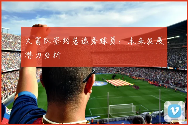 火箭队签约落选秀球员，未来发展潜力分析