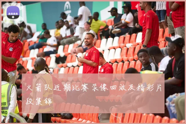 火箭队近期比赛录像回放及精彩片段集锦