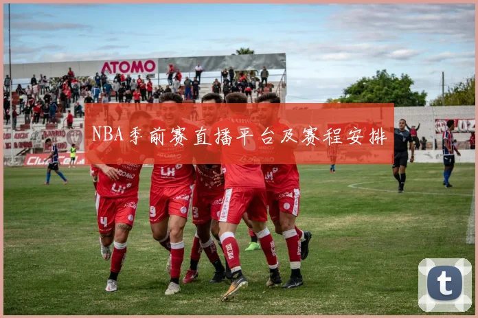 NBA季前赛直播平台及赛程安排