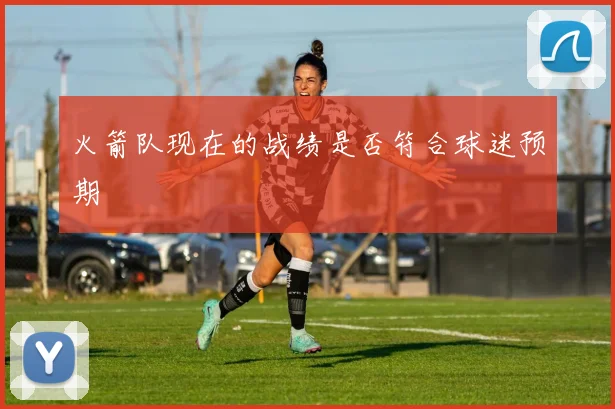 火箭队现在的战绩是否符合球迷预期