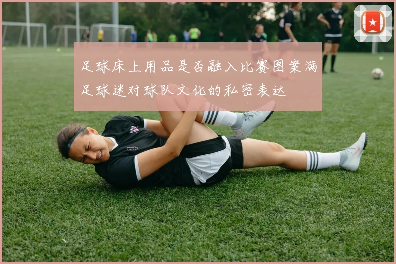 足球床上用品是否融入比赛图案满足球迷对球队文化的私密表达