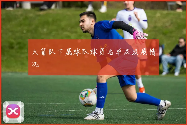 火箭队下属球队球员名单及发展情况