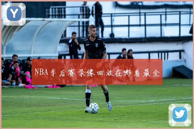 NBA季后赛录像回放在哪看最全