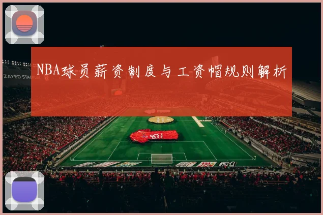 NBA球员薪资制度与工资帽规则解析