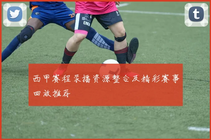 西甲赛程录播资源整合及精彩赛事回放推荐